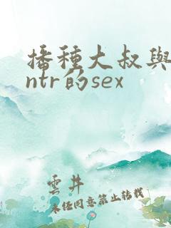 播种大叔与人妻ntr的sex 播种大叔与人妻ntr的sex