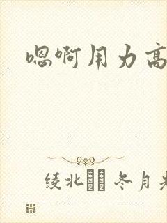 嗯啊用力高h