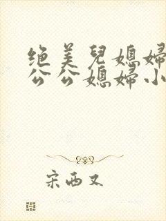 绝美儿媳妇苏酥公公媳妇小说免费阅读