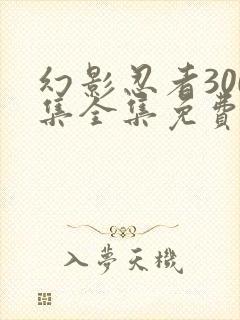 幻影忍者300集全集免费观看