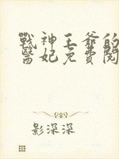 战神王爷的替嫁医妃免费阅读 战神王爷的替嫁医妃免费阅读