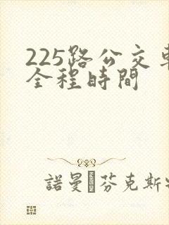 225路公交车全程时间