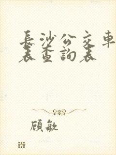 长沙公交车时间表查询表 长沙公交车时间表查询表
