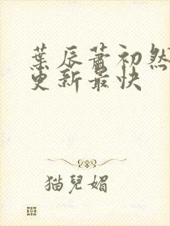 叶辰萧初然哪里更新最快