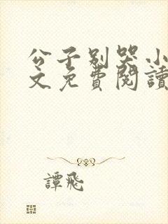 公子别哭小说全文免费阅读无弹窗