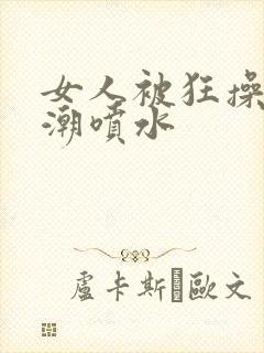 女人被狂操到高潮喷水