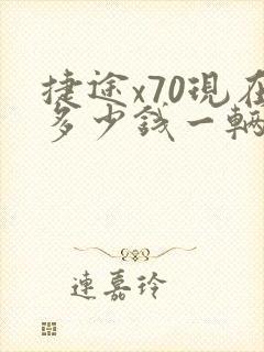 捷途x70现在多少钱一辆