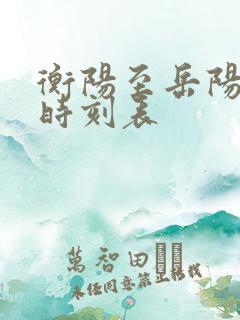 衡阳至岳阳火车时刻表 衡阳至岳阳火车时刻表