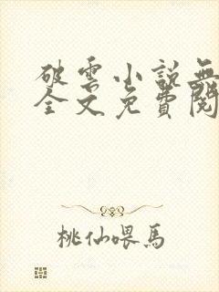 破云小说无弹窗全文免费阅读 破云小说无弹窗全文免费阅读