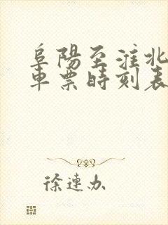 阜阳至淮北的火车票时刻表 阜阳至淮北的火车票时刻表