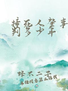 撞死人肇事逃逸判多少年
