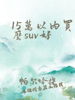 15万以内买什么suv好