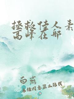 拯救佳人素柔 高峰在哪 拯救佳人素柔 高峰在哪