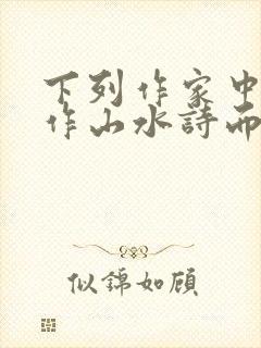 下列作家中以创作山水诗而闻名的是