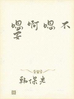嗯 啊 嗯 不要