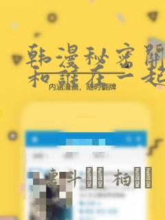 韩漫秘密关系受和谁在一起了：结局+番外