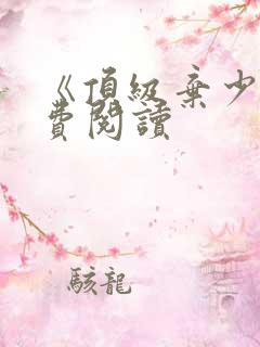 《顶级弃少》免费阅读 《顶级弃少》免费阅读