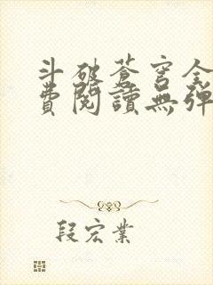 斗破苍穹全文免费阅读无弹窗 斗破苍穹全文免费阅读无弹窗