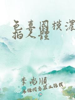 色喜国模浓密私拍人体