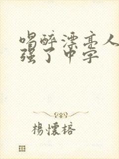 喝醉漂亮人妻被强了中字 喝醉漂亮人妻被强了中字