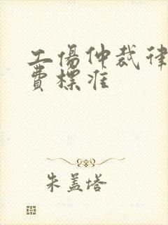 工伤仲裁律师收费标准