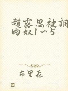 赵露思被调教成肉奴1~5 赵露思被调教成肉奴1~5