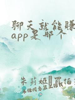聊天就能赚钱的app是哪个 聊天就能赚钱的app是哪个