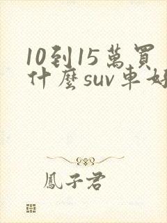 10到15万买什么suv车好