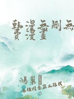 韩漫无删无遮免费漫画