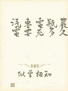 汽车电瓶严重亏电要充多久