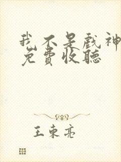 我不是戏神小说免费收听 我不是戏神小说免费收听