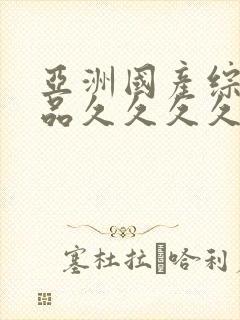 亚洲国产综合精品久久久久久