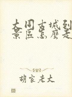 大同古城到云冈景区怎么走最方便