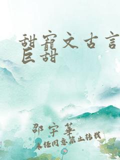 甜宠文古言推荐巨甜 甜宠文古言推荐巨甜