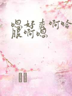 嗯好爽啊哈好舒服啊嗯