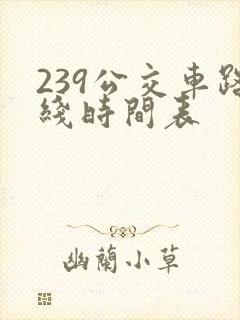 239公交车路线时间表 239公交车路线时间表