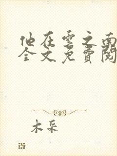 他在云之南小说全文免费阅读无删减