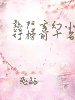 热门玄幻小说排行榜前十名完结篇