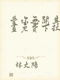 爱你无关其他漫画免费下拉式 爱你无关其他漫画免费下拉式