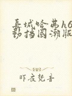 长城哈弗h6自动挡国潮版多少钱?