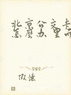 北京公交卡丢了怎么办 里面还有钱