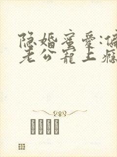 隐婚蜜爱:偏执老公宠上瘾下载txt