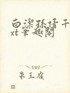 白洁孙倩千千txt笔趣阁