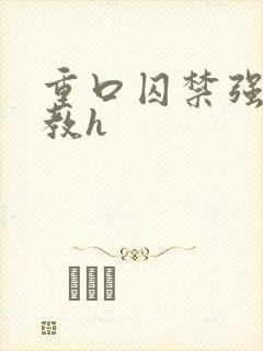 重口囚禁强迫调教h