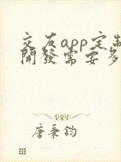 交友app定制开发需要多少钱
