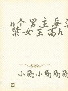 n个男主争夺囚禁女主高h