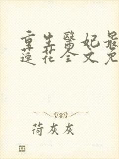 重生医妃最毒白莲花全文免费阅读