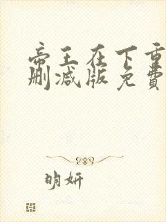 帝王在下重生无删减版免费阅读