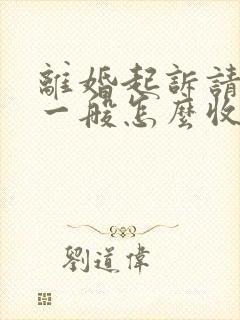 离婚起诉请律师一般怎么收费 离婚起诉请律师一般怎么收费