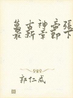 万古神帝张若尘最新章节下载